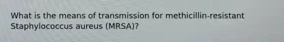 What is the means of transmission for methicillin-resistant Staphylococcus aureus (MRSA)?