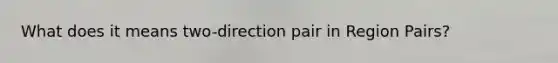 What does it means two-direction pair in Region Pairs?