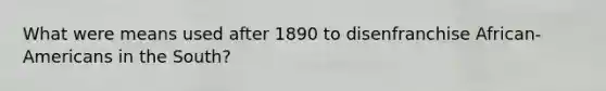 What were means used after 1890 to disenfranchise African-Americans in the South?