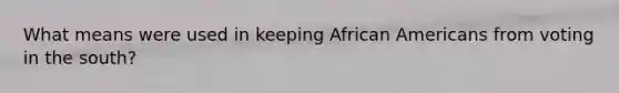 What means were used in keeping African Americans from voting in the south?