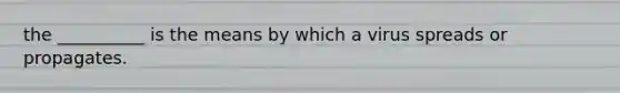 the __________ is the means by which a virus spreads or propagates.