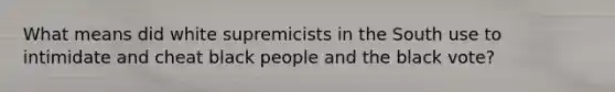 What means did white supremicists in the South use to intimidate and cheat black people and the black vote?