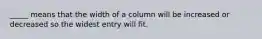 _____ means that the width of a column will be increased or decreased so the widest entry will fit.