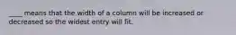 ____ means that the width of a column will be increased or decreased so the widest entry will fit.