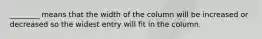 ________ means that the width of the column will be increased or decreased so the widest entry will fit in the column.