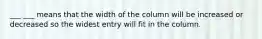 ___ ___ means that the width of the column will be increased or decreased so the widest entry will fit in the column.