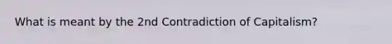 What is meant by the 2nd Contradiction of Capitalism?