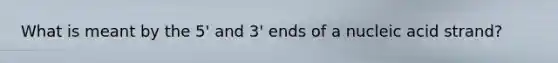 What is meant by the 5' and 3' ends of a nucleic acid strand?