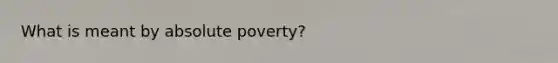 What is meant by absolute poverty?