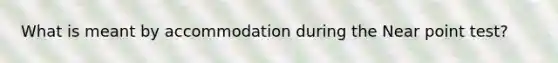 What is meant by accommodation during the Near point test?