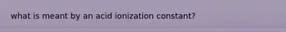 what is meant by an acid ionization constant?