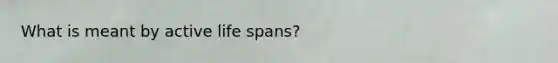 What is meant by active life spans?