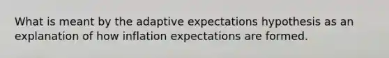 What is meant by the adaptive expectations hypothesis as an explanation of how inflation expectations are formed.