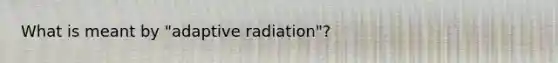 What is meant by "adaptive radiation"?