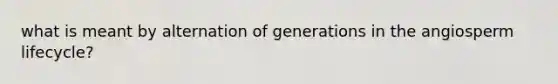 what is meant by alternation of generations in the angiosperm lifecycle?