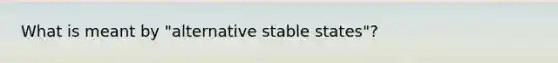 What is meant by "alternative stable states"?