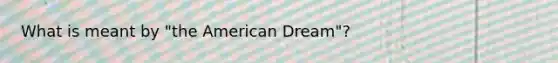 What is meant by "the American Dream"?