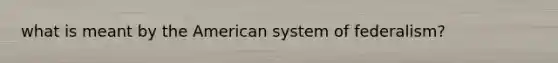 what is meant by the American system of federalism?