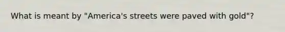 What is meant by "America's streets were paved with gold"?