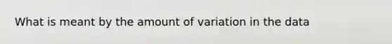 What is meant by the amount of variation in the data