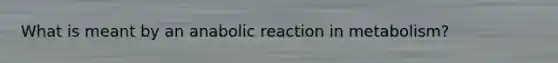 What is meant by an anabolic reaction in metabolism?