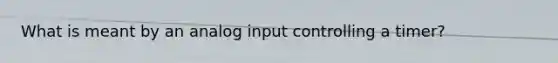 What is meant by an analog input controlling a timer?