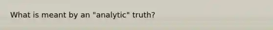 What is meant by an "analytic" truth?