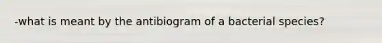 -what is meant by the antibiogram of a bacterial species?