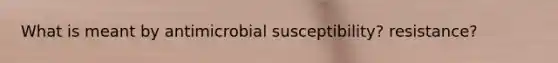 What is meant by antimicrobial susceptibility? resistance?