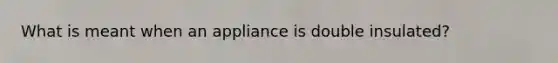 What is meant when an appliance is double insulated?