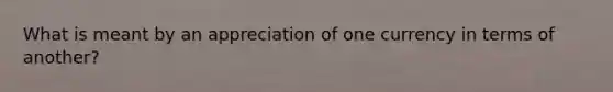 What is meant by an appreciation of one currency in terms of another?