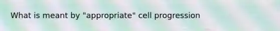 What is meant by "appropriate" cell progression