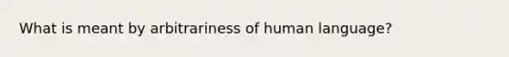 What is meant by arbitrariness of human language?