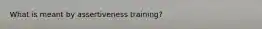 What is meant by assertiveness training?