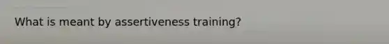 What is meant by assertiveness training?