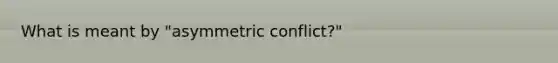 What is meant by "asymmetric conflict?"