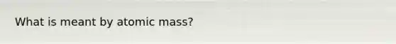What is meant by atomic mass?