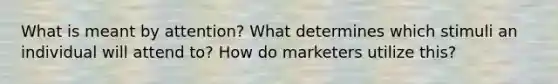 What is meant by attention? What determines which stimuli an individual will attend to? How do marketers utilize this?