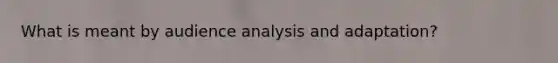 What is meant by audience analysis and adaptation?