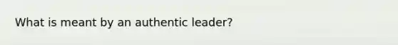 What is meant by an authentic leader?