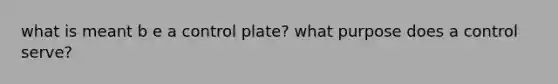 what is meant b e a control plate? what purpose does a control serve?