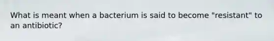 What is meant when a bacterium is said to become "resistant" to an antibiotic?