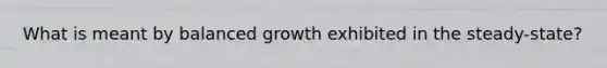 What is meant by balanced growth exhibited in the steady-state?