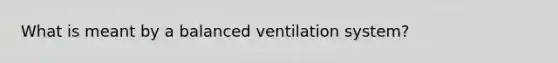 What is meant by a balanced ventilation system?