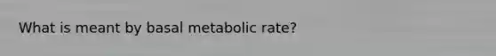 What is meant by basal metabolic rate?