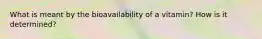 What is meant by the bioavailability of a vitamin? How is it determined?