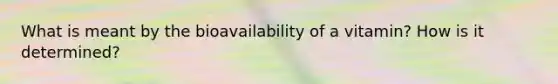 What is meant by the bioavailability of a vitamin? How is it determined?