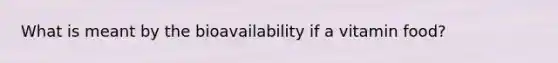 What is meant by the bioavailability if a vitamin food?