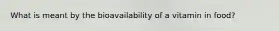 What is meant by the bioavailability of a vitamin in food?​