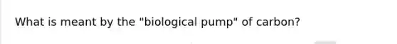 What is meant by the "biological pump" of carbon?